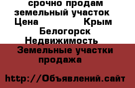 срочно продам земельный участок › Цена ­ 800 000 - Крым, Белогорск Недвижимость » Земельные участки продажа   